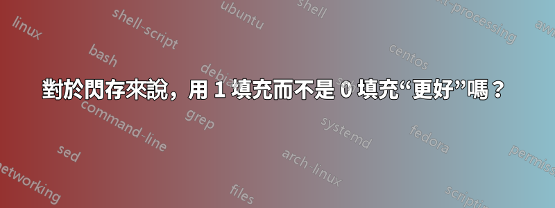 對於閃存來說，用 1 填充而不是 0 填充“更好”嗎？