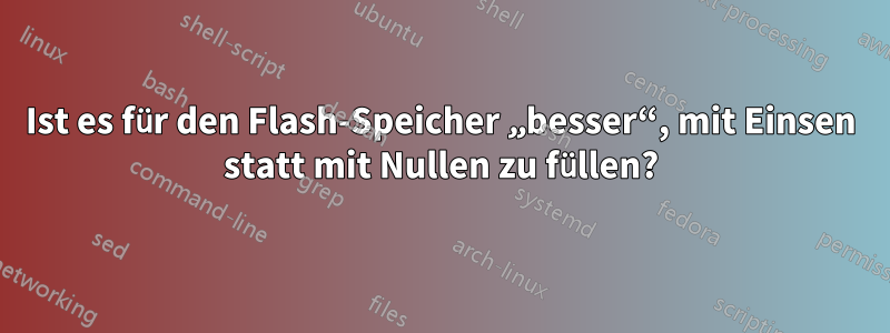 Ist es für den Flash-Speicher „besser“, mit Einsen statt mit Nullen zu füllen?