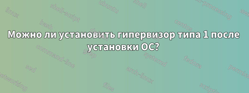 Можно ли установить гипервизор типа 1 после установки ОС?