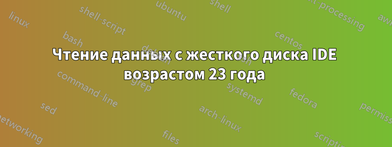 Чтение данных с жесткого диска IDE возрастом 23 года