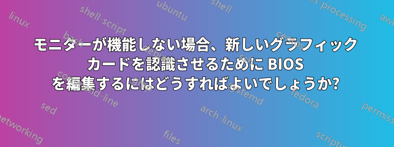 モニターが機能しない場合、新しいグラフィック カードを認識させるために BIOS を編集するにはどうすればよいでしょうか?