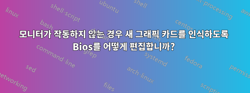 모니터가 작동하지 않는 경우 새 그래픽 카드를 인식하도록 Bios를 어떻게 편집합니까?