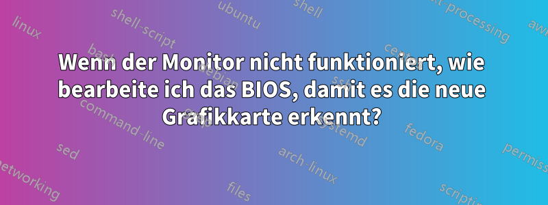 Wenn der Monitor nicht funktioniert, wie bearbeite ich das BIOS, damit es die neue Grafikkarte erkennt?