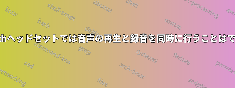 Bluetoothヘッドセットでは音声の再生と録音を同時に行うことはできません