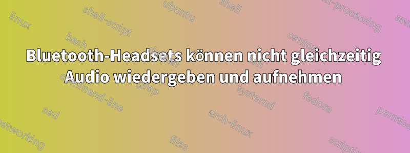 Bluetooth-Headsets können nicht gleichzeitig Audio wiedergeben und aufnehmen