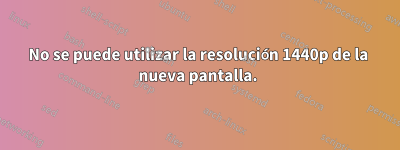 No se puede utilizar la resolución 1440p de la nueva pantalla.