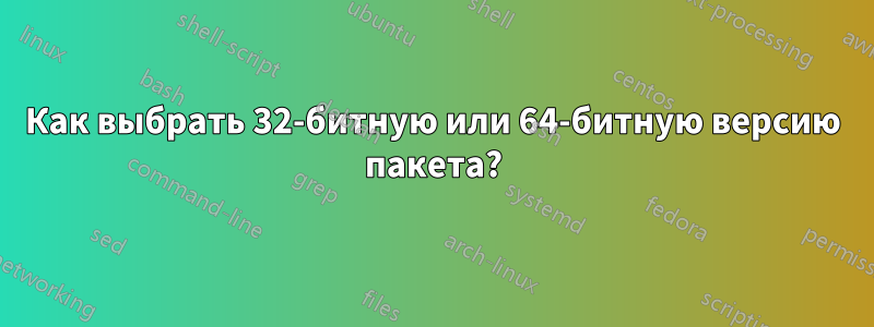 Как выбрать 32-битную или 64-битную версию пакета?