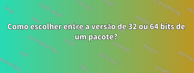 Como escolher entre a versão de 32 ou 64 bits de um pacote?