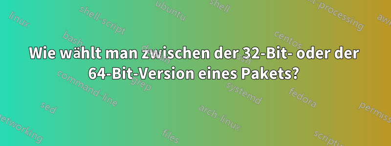 Wie wählt man zwischen der 32-Bit- oder der 64-Bit-Version eines Pakets?