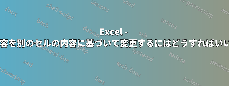 Excel - セルの内容を別のセルの内容に基づいて変更するにはどうすればいいですか?