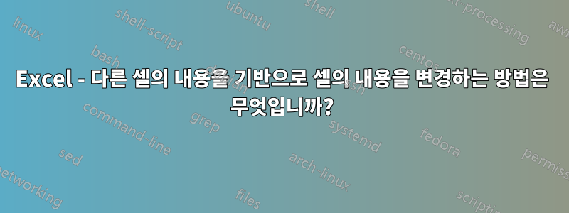 Excel - 다른 셀의 내용을 기반으로 셀의 내용을 변경하는 방법은 무엇입니까?