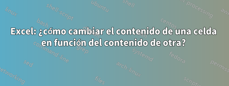 Excel: ¿cómo cambiar el contenido de una celda en función del contenido de otra?