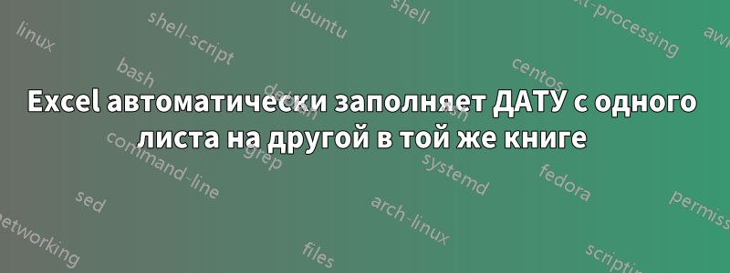 Excel автоматически заполняет ДАТУ с одного листа на другой в той же книге