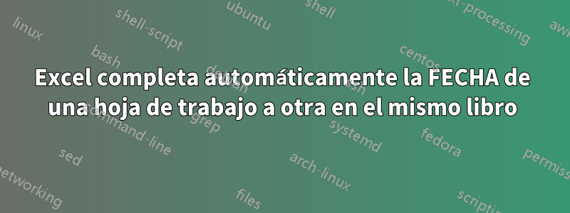 Excel completa automáticamente la FECHA de una hoja de trabajo a otra en el mismo libro