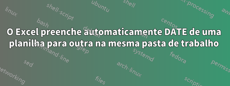 O Excel preenche automaticamente DATE de uma planilha para outra na mesma pasta de trabalho