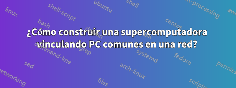 ¿Cómo construir una supercomputadora vinculando PC comunes en una red?