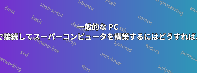 一般的な PC をネットワークで接続してスーパーコンピュータを構築するにはどうすればよいでしょうか?