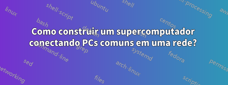 Como construir um supercomputador conectando PCs comuns em uma rede?