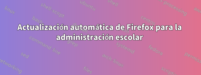 Actualización automática de Firefox para la administración escolar