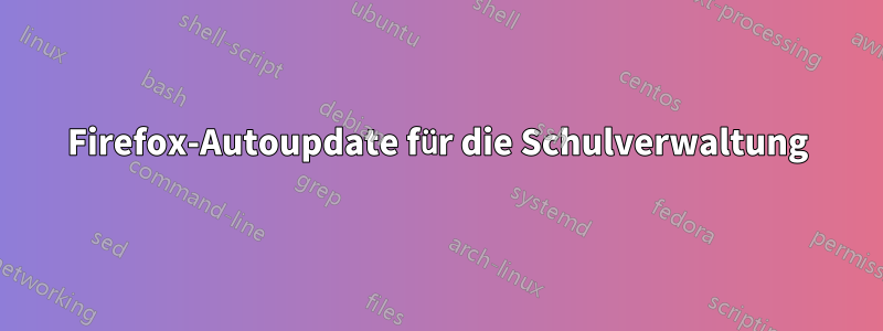 Firefox-Autoupdate für die Schulverwaltung