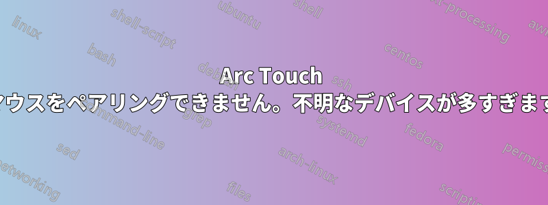 Arc Touch マウスをペアリングできません。不明なデバイスが多すぎます