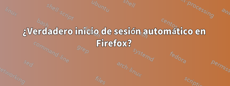 ¿Verdadero inicio de sesión automático en Firefox?