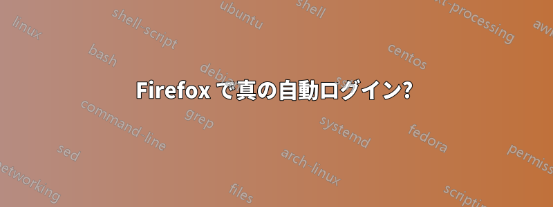 Firefox で真の自動ログイン?