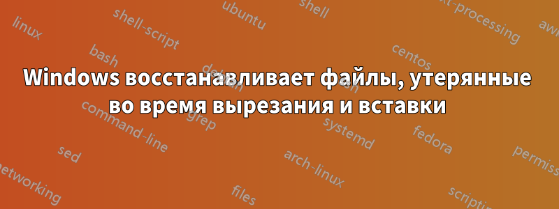 Windows восстанавливает файлы, утерянные во время вырезания и вставки