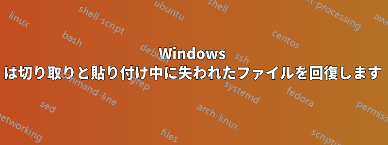 Windows は切り取りと貼り付け中に失われたファイルを回復します