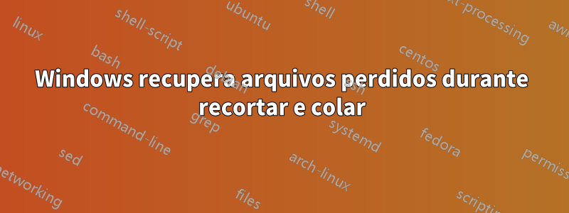 Windows recupera arquivos perdidos durante recortar e colar