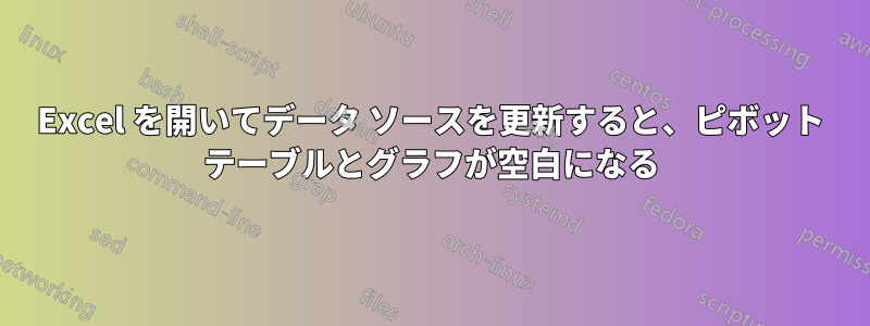 Excel を開いてデータ ソースを更新すると、ピボット テーブルとグラフが空白になる