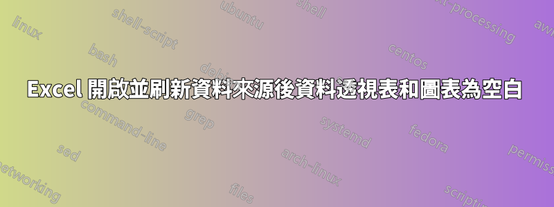 Excel 開啟並刷新資料來源後資料透視表和圖表為空白