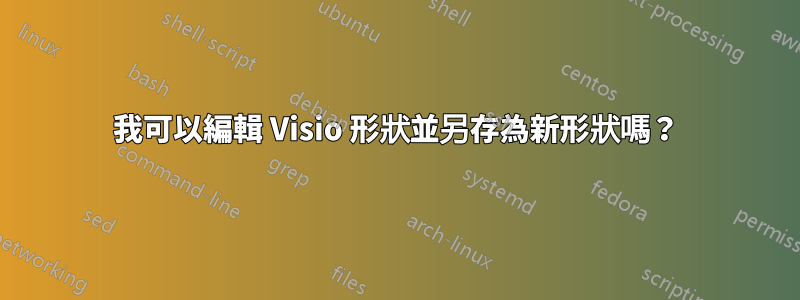 我可以編輯 Visio 形狀並另存為新形狀嗎？