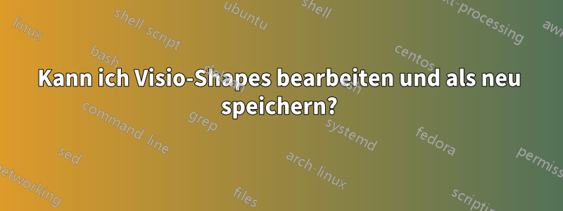 Kann ich Visio-Shapes bearbeiten und als neu speichern?