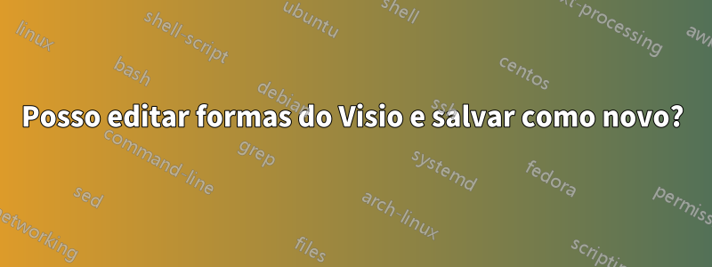 Posso editar formas do Visio e salvar como novo?