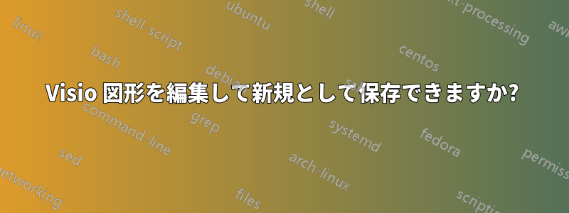 Visio 図形を編集して新規として保存できますか?