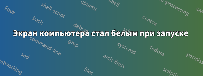 Экран компьютера стал белым при запуске