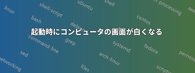 起動時にコンピュータの画面が白くなる