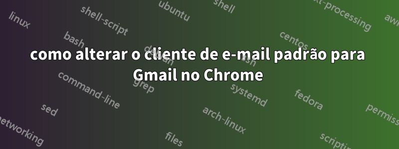 como alterar o cliente de e-mail padrão para Gmail no Chrome