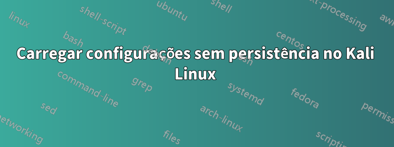 Carregar configurações sem persistência no Kali Linux