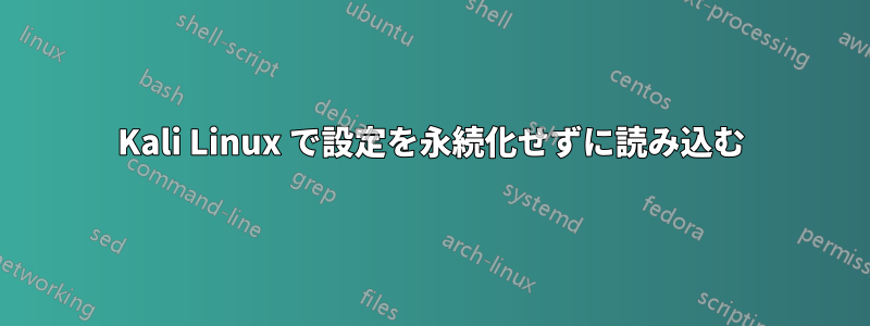 Kali Linux で設定を永続化せずに読み込む