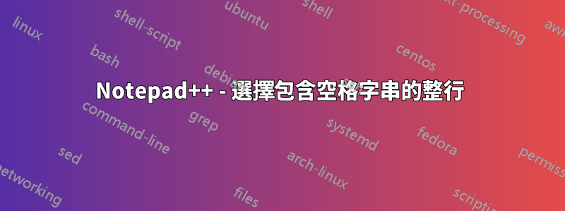 Notepad++ - 選擇包含空格字串的整行