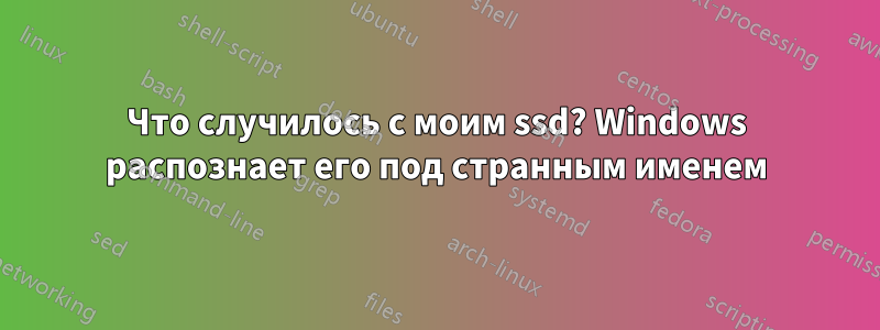 Что случилось с моим ssd? Windows распознает его под странным именем