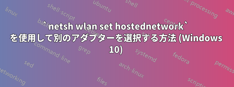 `netsh wlan set hostednetwork` を使用して別のアダプターを選択する方法 (Windows 10)