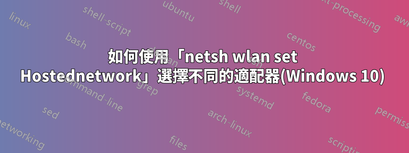 如何使用「netsh wlan set Hostednetwork」選擇不同的適配器(Windows 10)