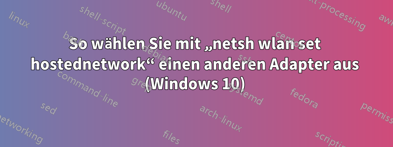 So wählen Sie mit „netsh wlan set hostednetwork“ einen anderen Adapter aus (Windows 10)