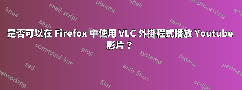 是否可以在 Firefox 中使用 VLC 外掛程式播放 Youtube 影片？