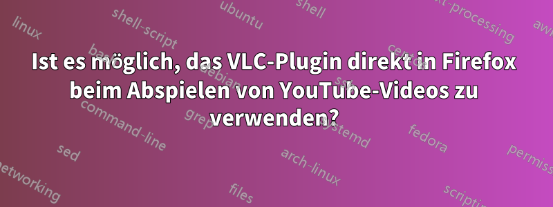 Ist es möglich, das VLC-Plugin direkt in Firefox beim Abspielen von YouTube-Videos zu verwenden?