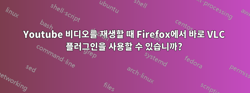 Youtube 비디오를 재생할 때 Firefox에서 바로 VLC 플러그인을 사용할 수 있습니까?