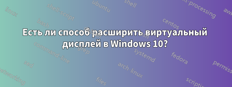 Есть ли способ расширить виртуальный дисплей в Windows 10?